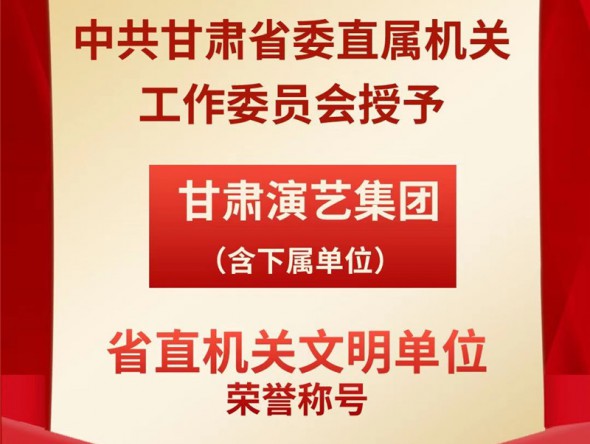 喜報！甘肅演藝集團（含下屬單位）榮獲“省直機關文明單位”榮譽稱號